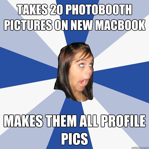 Takes 20 Photobooth pictures on new macbook makes them all profile pics  Annoying Facebook Girl