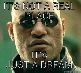 IT'S NOT A REAL PLACE IT'S JUST A DREAM Matrix Morpheus