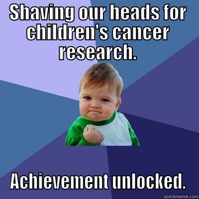 SHAVING OUR HEADS FOR CHILDREN'S CANCER RESEARCH. ACHIEVEMENT UNLOCKED. Success Kid