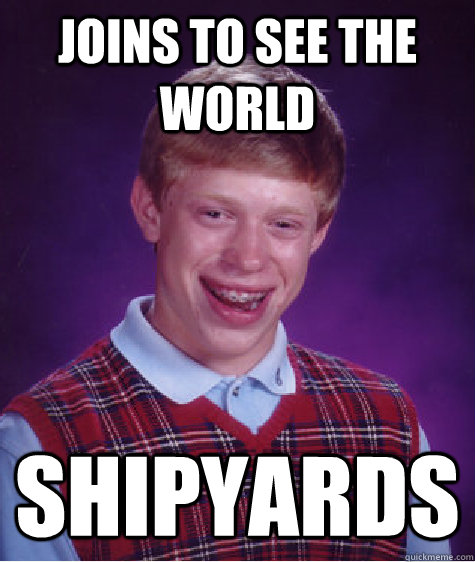 joins to see the world shipyards  Bad Luck Brian