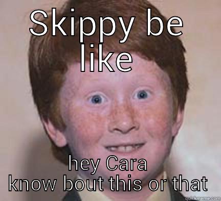 skippy be like - SKIPPY BE LIKE HEY CARA KNOW BOUT THIS OR THAT Over Confident Ginger