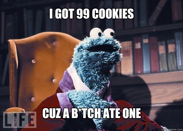 I got 99 cookies Cuz a b*tch ate one  Cookieman