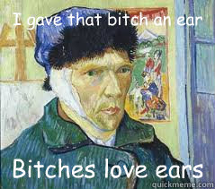 I gave that bitch an ear Bitches love ears  