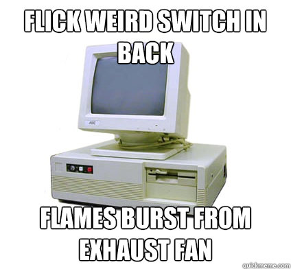 Flick weird switch in back flames burst from exhaust fan  Your First Computer