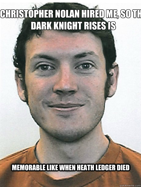 memorable like when heath ledger died Christopher Nolan Hired me, So The Dark Knight Rises is  James Holmes