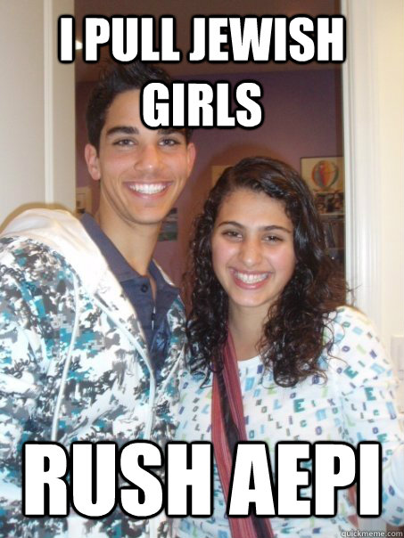 I pull Jewish girls Rush AEPi  