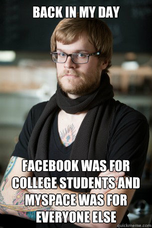 Back in my day facebook was for college students and myspace was for everyone else  Hipster Barista