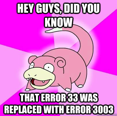 hey guys, did you know That error 33 was replaced with error 3003  Slowpoke