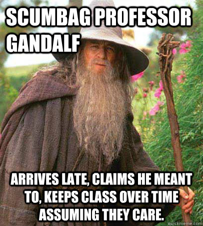 Scumbag Professor Gandalf Arrives late, claims he meant to, keeps class over time assuming they care.  Scumbag Gandalf