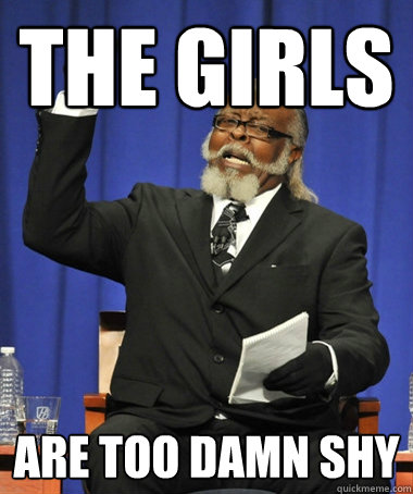 The girls are too damn shy  The Rent Is Too Damn High