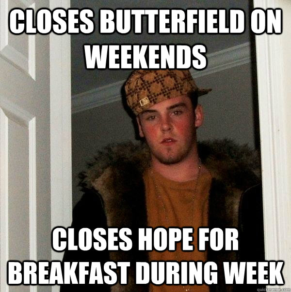 closes butterfield on weekends closes hope for breakfast during week  Scumbag Steve