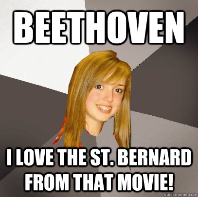 Beethoven i love the St. Bernard from that movie!  Musically Oblivious 8th Grader