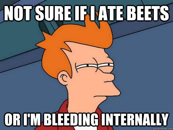 Not sure if i ate beets or I'm bleeding internally  Futurama Fry