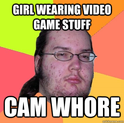 Girl wearing video game stuff  Cam whore  Butthurt Dweller