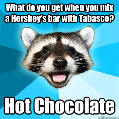What do you get when you mix a Hershey's bar with Tabasco? Hot Chocolate - What do you get when you mix a Hershey's bar with Tabasco? Hot Chocolate  Lame Pun Coon