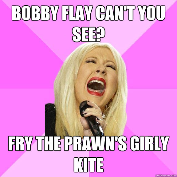 bobby flay can't you see? fry the prawn's girly kite  Wrong Lyrics Christina