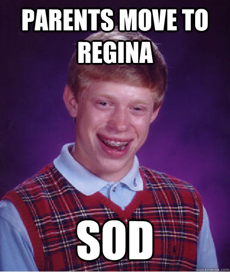 Parents move to Regina SOD  Bad Luck Brian