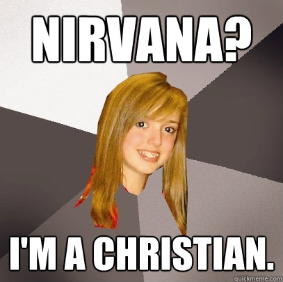 Nirvana? I'm a christian.  Musically Oblivious 8th Grader