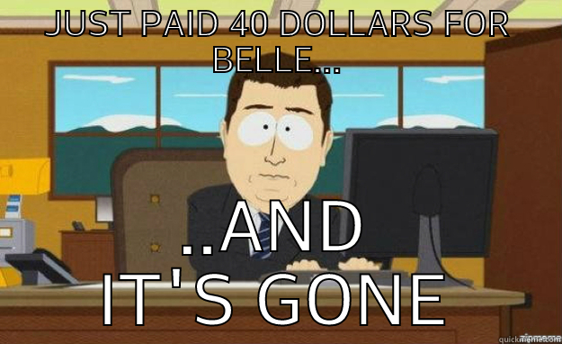 JUST PAID 40 DOLLARS FOR BELLE... ..AND IT'S GONE aaaand its gone