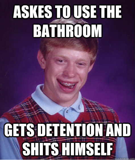 Askes to use the bathroom Gets detention and shits himself  Bad Luck Brian