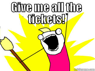 GIVE ME ALL THE TICKETS!  All The Things