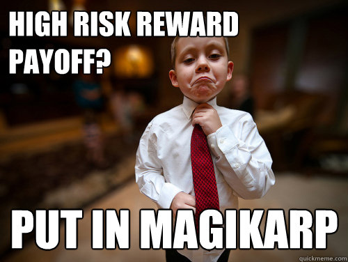 High risk reward payoff? Put in Magikarp  - High risk reward payoff? Put in Magikarp   Financial Advisor Kid