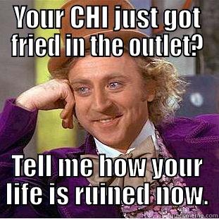 YOUR CHI JUST GOT FRIED IN THE OUTLET? TELL ME HOW YOUR LIFE IS RUINED NOW. Condescending Wonka