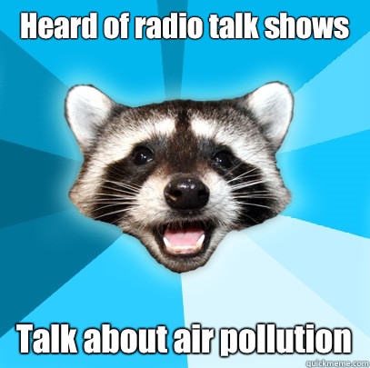 Heard of radio talk shows Talk about air pollution - Heard of radio talk shows Talk about air pollution  Lame Pun Coon