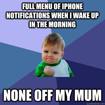 Full menu of iPhone notifications when I wake up in the morning none off my mum  Success Kid