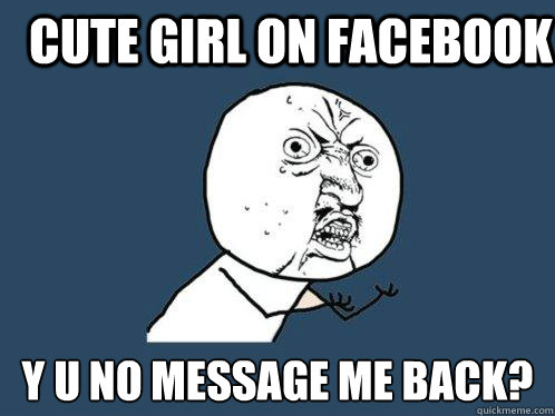 cute girl on facebook y u no message me back?  Y U No