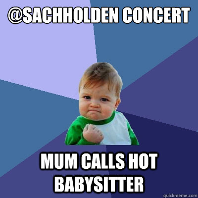 @sachholden concert mum calls hot babysitter  Success Kid