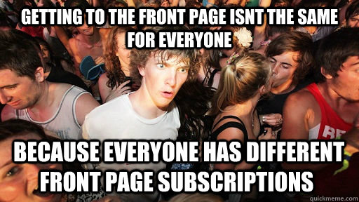 Getting to the front page isnt the same for everyone  because everyone has different front page subscriptions  - Getting to the front page isnt the same for everyone  because everyone has different front page subscriptions   Sudden Clarity Clarence