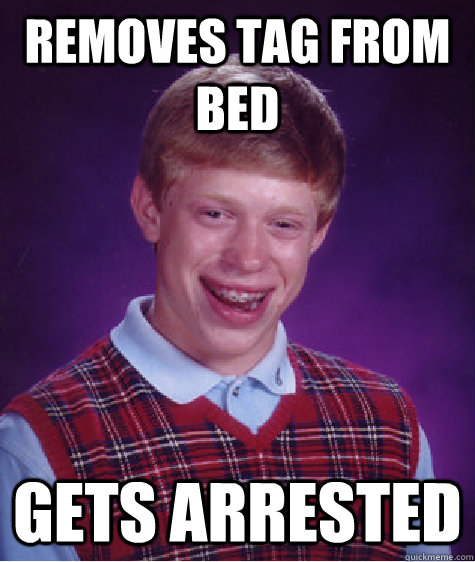 Removes tag from bed gets Arrested  Bad Luck Brian