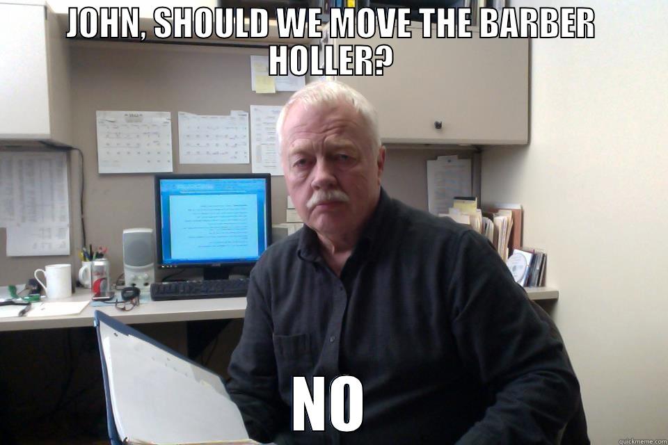 JOHN, SHOULD WE MOVE THE BARBER HOLLER? NO Misc