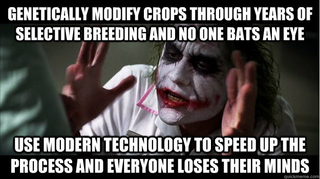 genetically modify crops through years of selective breeding and no one bats an eye use modern technology to speed up the process and everyone loses their minds  Joker Mind Loss