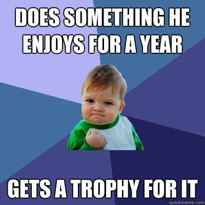 Does something he enjoys for a year Gets a trophy for it - Does something he enjoys for a year Gets a trophy for it  Success Kid