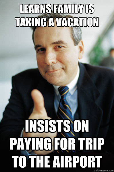 Learns family is taking a vacation Insists on paying for trip to the airport - Learns family is taking a vacation Insists on paying for trip to the airport  Good Guy Boss