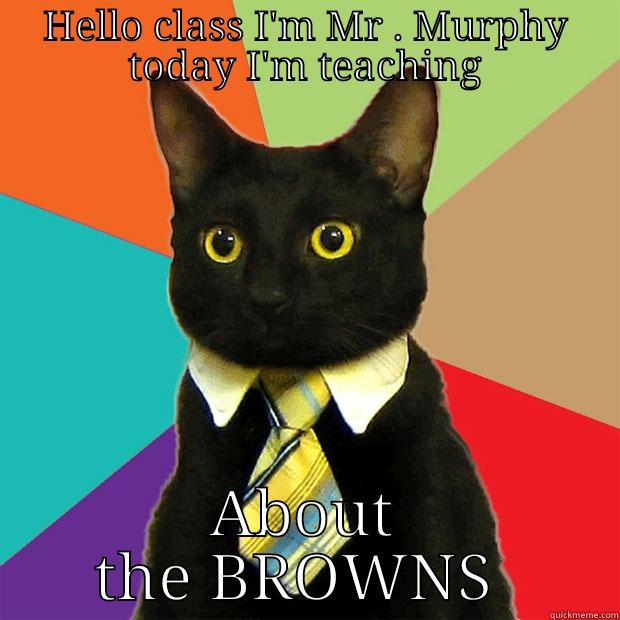 WORLD HISTORY CLASS - HELLO CLASS I'M MR . MURPHY TODAY I'M TEACHING ABOUT THE BROWNS  Business Cat