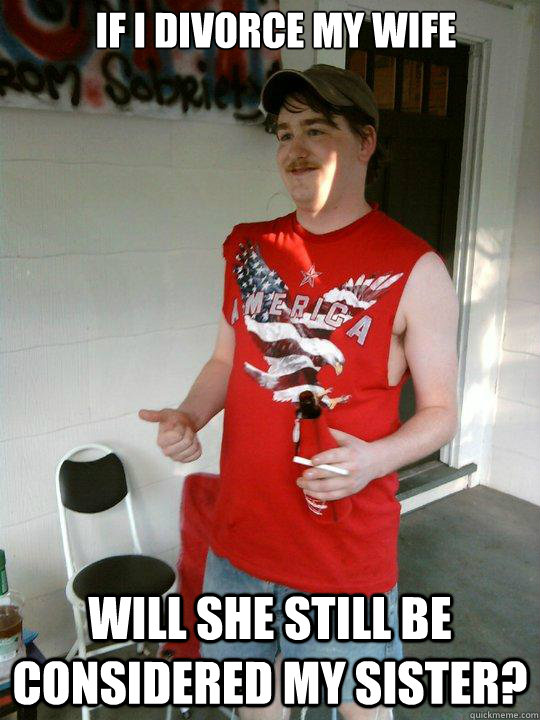 IF I DIVORCE MY WIFE WILL SHE STILL BE CONSIDERED MY SISTER?  Redneck Randal