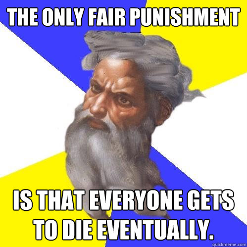 the only fair punishment is that everyone gets to die eventually.  Advice God