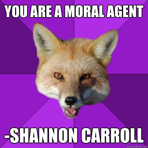 YOU ARE A MORAL AGENT -sHANNON cARROLL  Forensics Fox