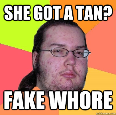 she got a tan? fake whore - she got a tan? fake whore  Butthurt Dweller