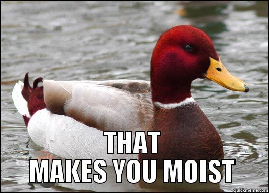  THAT MAKES YOU MOIST Malicious Advice Mallard