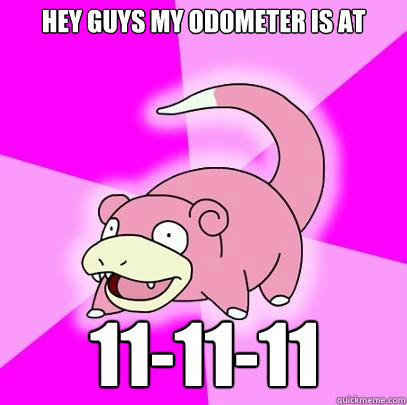 Hey guys my odometer is at 11-11-11 - Hey guys my odometer is at 11-11-11  Slowpoke