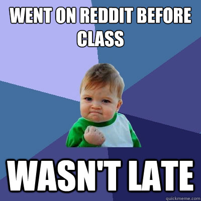 went on reddit before class wasn't late  Success Kid