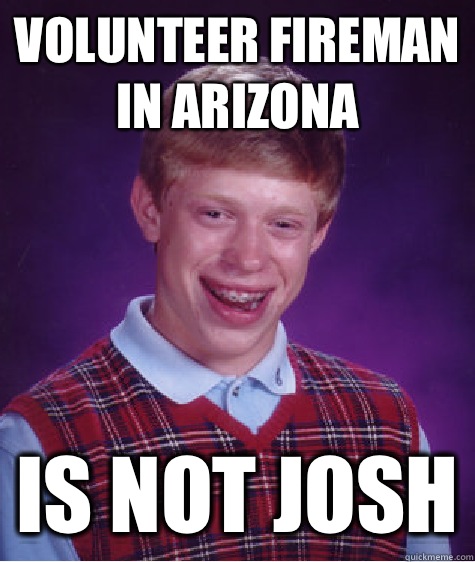 Volunteer fireman in Arizona Is not josh  Bad Luck Brian