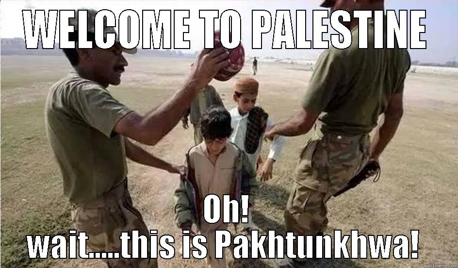 WELCOME TO PALESTINE OH! WAIT.....THIS IS PAKHTUNKHWA!  Misc