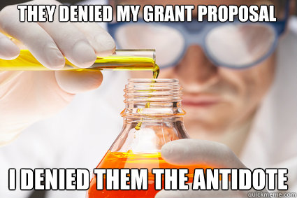 They denied my grant proposal I denied them the antidote  