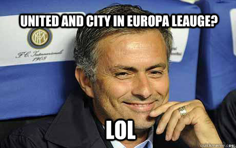 United and City in Europa leauge? LOL  Jose mourinho