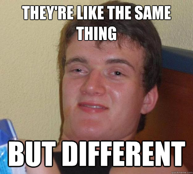 they're like the same thing but different - they're like the same thing but different  10 Guy